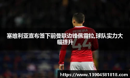 塞维利亚宣布签下前曼联边锋佩雷拉,球队实力大幅提升