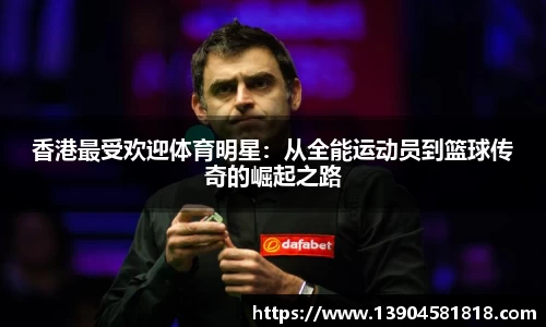 香港最受欢迎体育明星：从全能运动员到篮球传奇的崛起之路