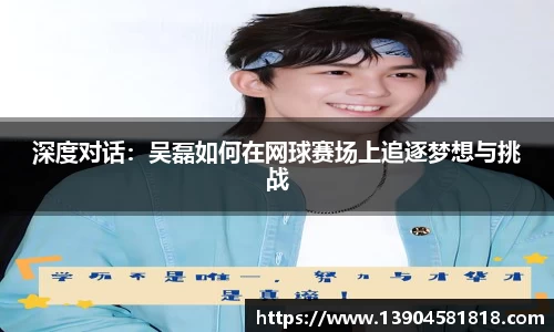 深度对话：吴磊如何在网球赛场上追逐梦想与挑战