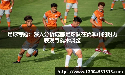 足球专题：深入分析成都足球队在赛季中的耐力表现与战术调整
