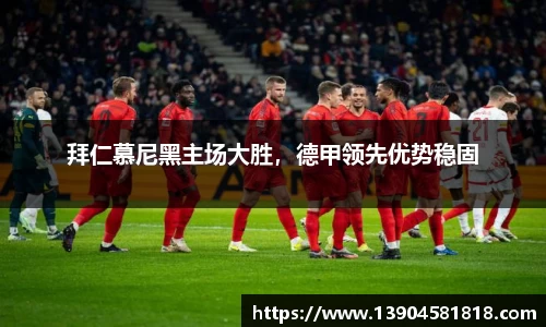 拜仁慕尼黑主场大胜，德甲领先优势稳固