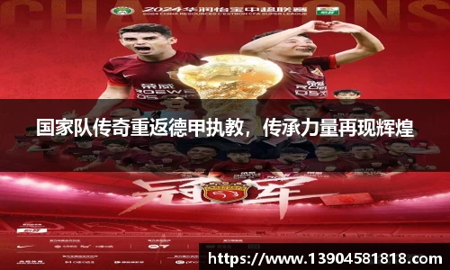 国家队传奇重返德甲执教，传承力量再现辉煌