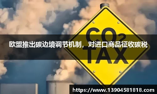 欧盟推出碳边境调节机制，对进口商品征收碳税