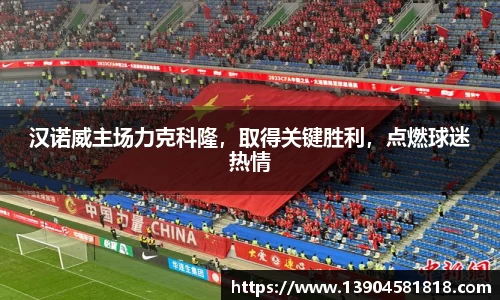 汉诺威主场力克科隆，取得关键胜利，点燃球迷热情