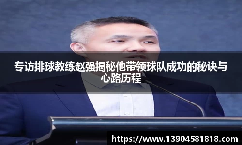 专访排球教练赵强揭秘他带领球队成功的秘诀与心路历程