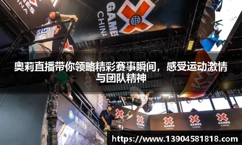 奥莉直播带你领略精彩赛事瞬间，感受运动激情与团队精神