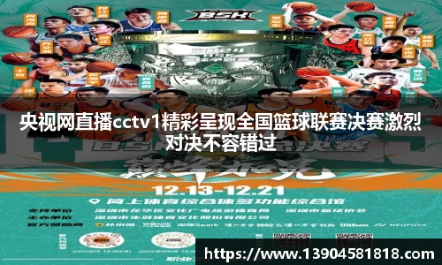 央视网直播cctv1精彩呈现全国篮球联赛决赛激烈对决不容错过