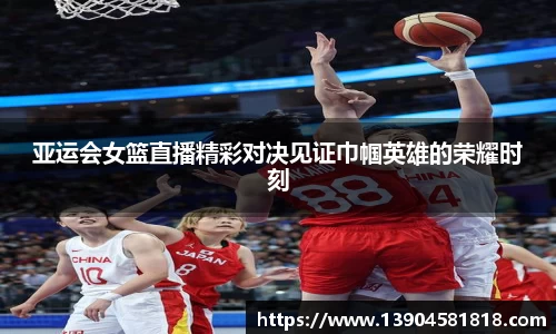 亚运会女篮直播精彩对决见证巾帼英雄的荣耀时刻