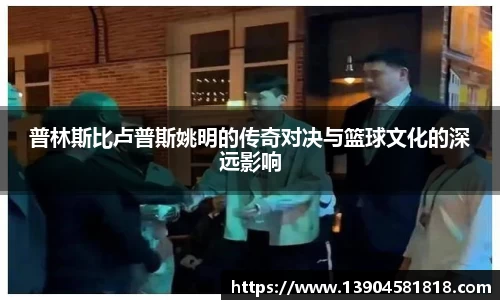 普林斯比卢普斯姚明的传奇对决与篮球文化的深远影响