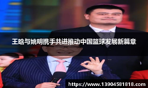 王晗与姚明携手共进推动中国篮球发展新篇章