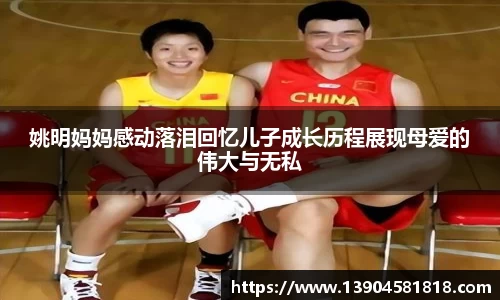 姚明妈妈感动落泪回忆儿子成长历程展现母爱的伟大与无私