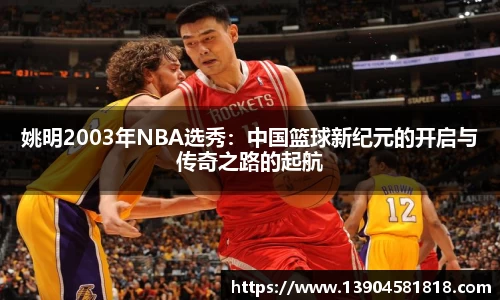 姚明2003年NBA选秀：中国篮球新纪元的开启与传奇之路的起航
