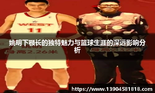 姚明下颚长的独特魅力与篮球生涯的深远影响分析