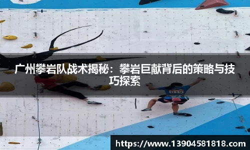 广州攀岩队战术揭秘：攀岩巨献背后的策略与技巧探索