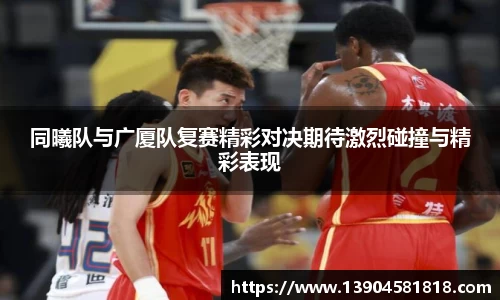 同曦队与广厦队复赛精彩对决期待激烈碰撞与精彩表现