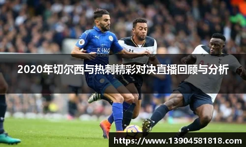 2020年切尔西与热刺精彩对决直播回顾与分析