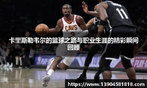 卡里斯勒韦尔的篮球之路与职业生涯的精彩瞬间回顾