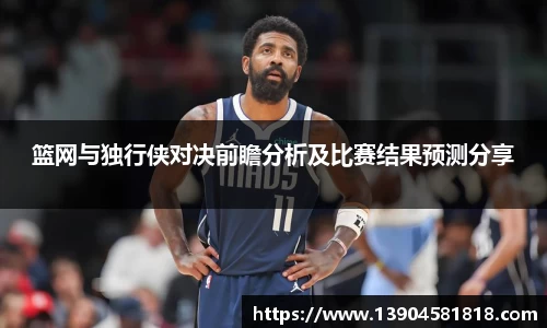 篮网与独行侠对决前瞻分析及比赛结果预测分享