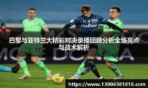 巴黎与亚特兰大精彩对决录播回顾分析全场亮点与战术解析