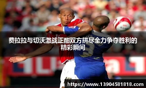 费拉拉与切沃激战正酣双方拼尽全力争夺胜利的精彩瞬间