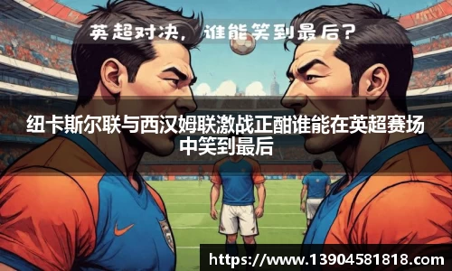 纽卡斯尔联与西汉姆联激战正酣谁能在英超赛场中笑到最后