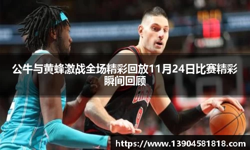 公牛与黄蜂激战全场精彩回放11月24日比赛精彩瞬间回顾