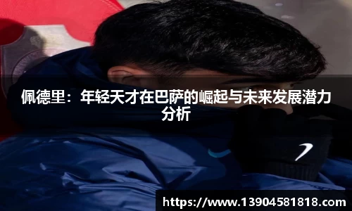 佩德里：年轻天才在巴萨的崛起与未来发展潜力分析