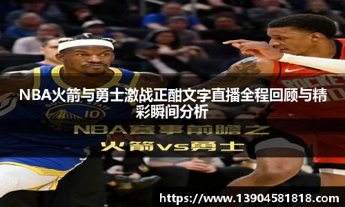 NBA火箭与勇士激战正酣文字直播全程回顾与精彩瞬间分析
