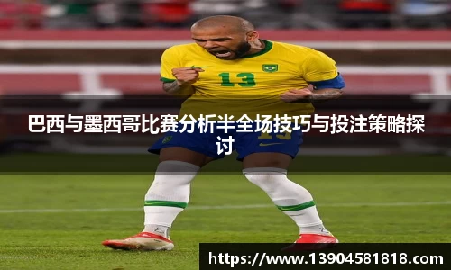 巴西与墨西哥比赛分析半全场技巧与投注策略探讨