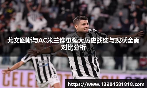 尤文图斯与AC米兰谁更强大历史战绩与现状全面对比分析