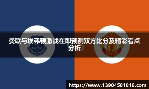 曼联与埃弗顿激战在即预测双方比分及精彩看点分析