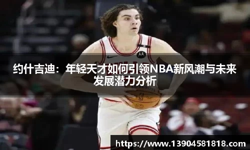 约什吉迪：年轻天才如何引领NBA新风潮与未来发展潜力分析