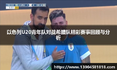 以色列U20青年队对战希腊队精彩赛事回顾与分析