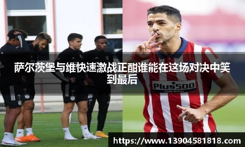 萨尔茨堡与维快速激战正酣谁能在这场对决中笑到最后