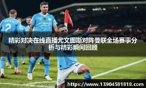 精彩对决在线直播尤文图斯对阵曼联全场赛事分析与精彩瞬间回顾