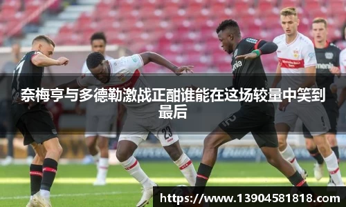 奈梅亨与多德勒激战正酣谁能在这场较量中笑到最后