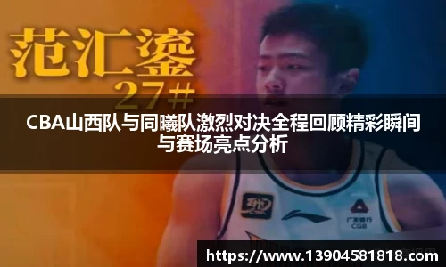CBA山西队与同曦队激烈对决全程回顾精彩瞬间与赛场亮点分析