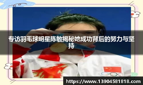 专访羽毛球明星陈敏揭秘她成功背后的努力与坚持
