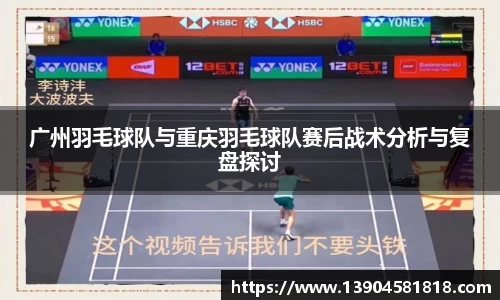 广州羽毛球队与重庆羽毛球队赛后战术分析与复盘探讨