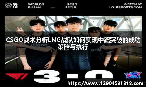 CSGO战术分析LNG战队如何实现中路突破的成功策略与执行