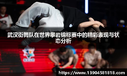 武汉街舞队在世界攀岩锦标赛中的精彩表现与状态分析