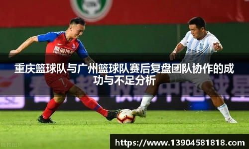 重庆篮球队与广州篮球队赛后复盘团队协作的成功与不足分析
