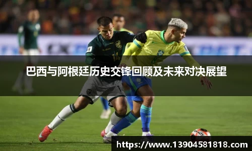 k1体育巴西与阿根廷历史交锋回顾及未来对决展望