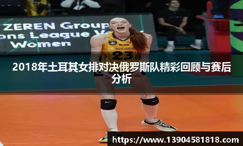 k1体育2018年土耳其女排对决俄罗斯队精彩回顾与赛后分析