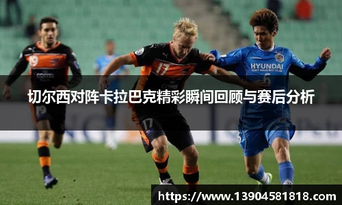 k1体育切尔西对阵卡拉巴克精彩瞬间回顾与赛后分析